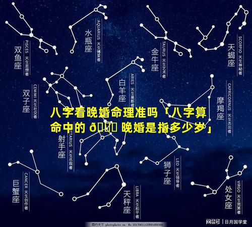 八字看晚婚命理准吗「八字算命中的 🐒 晚婚是指多少岁」